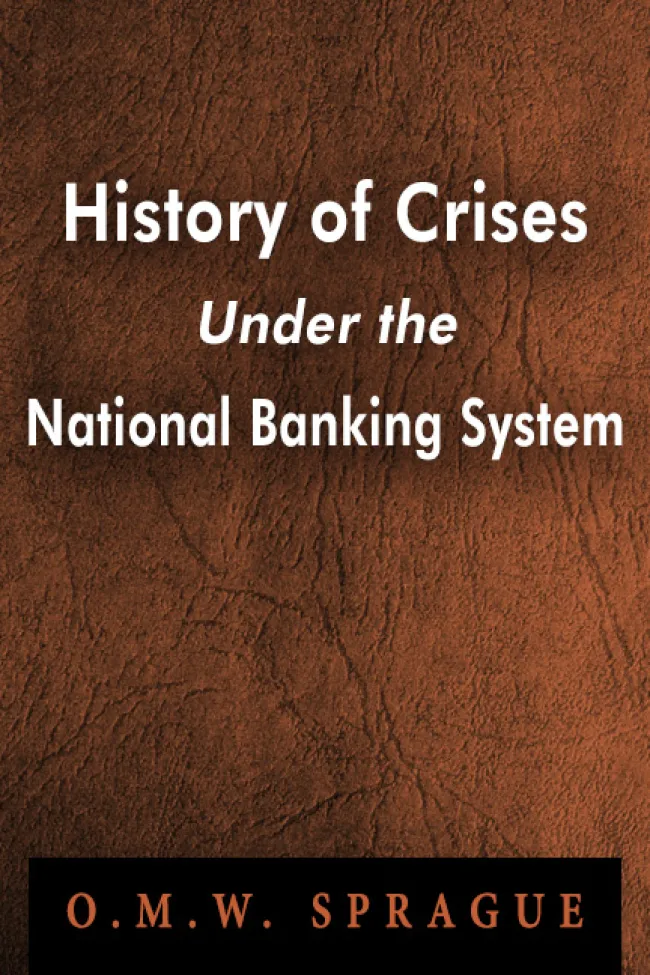 History of Crises Under the National Banking System by O. M. W. Sprague